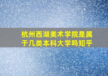 杭州西湖美术学院是属于几类本科大学吗知乎