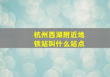 杭州西湖附近地铁站叫什么站点