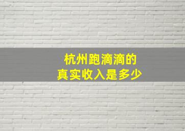 杭州跑滴滴的真实收入是多少