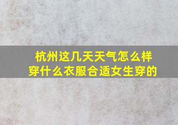 杭州这几天天气怎么样穿什么衣服合适女生穿的