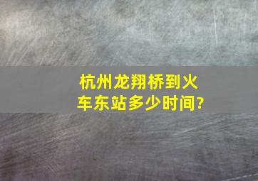 杭州龙翔桥到火车东站多少时间?