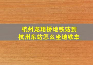 杭州龙翔桥地铁站到杭州东站怎么坐地铁车