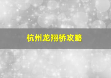 杭州龙翔桥攻略