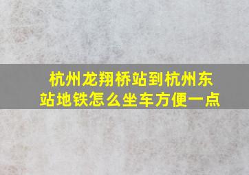 杭州龙翔桥站到杭州东站地铁怎么坐车方便一点