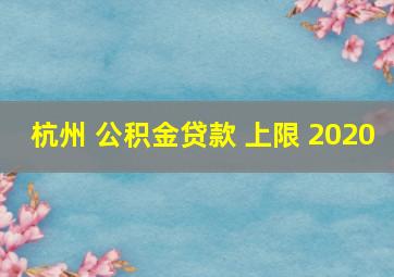 杭州 公积金贷款 上限 2020