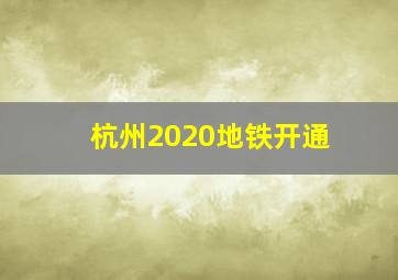 杭州2020地铁开通