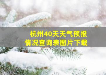 杭州40天天气预报情况查询表图片下载