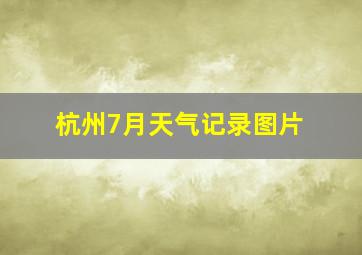 杭州7月天气记录图片