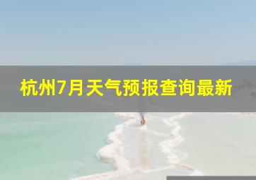 杭州7月天气预报查询最新