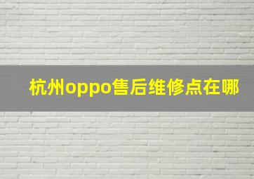 杭州oppo售后维修点在哪