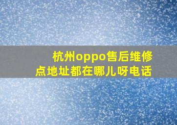 杭州oppo售后维修点地址都在哪儿呀电话