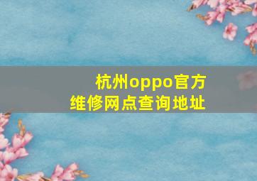 杭州oppo官方维修网点查询地址