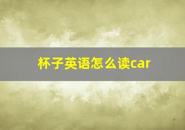 杯子英语怎么读car