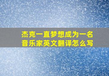 杰克一直梦想成为一名音乐家英文翻译怎么写