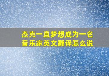 杰克一直梦想成为一名音乐家英文翻译怎么说