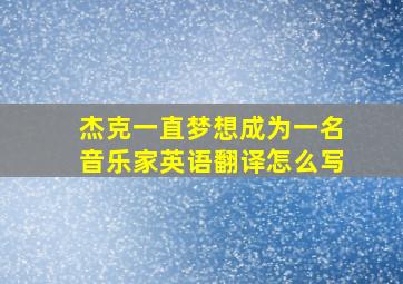 杰克一直梦想成为一名音乐家英语翻译怎么写