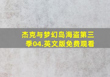 杰克与梦幻岛海盗第三季04.英文版免费观看