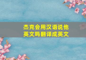 杰克会用汉语说他英文吗翻译成英文