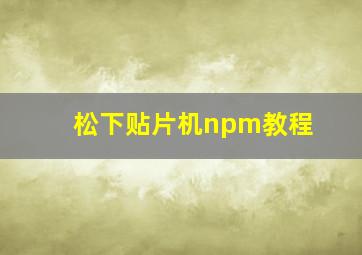 松下贴片机npm教程