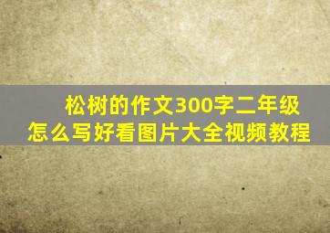 松树的作文300字二年级怎么写好看图片大全视频教程