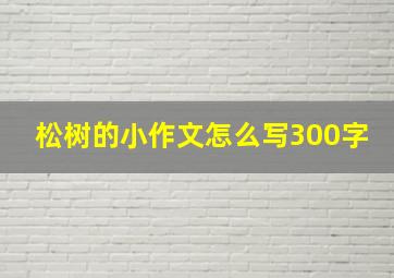 松树的小作文怎么写300字