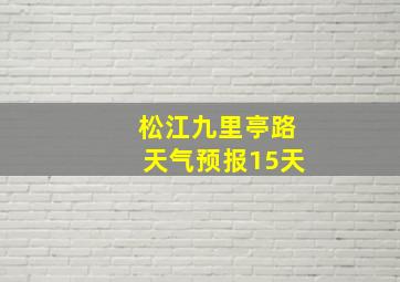 松江九里亭路天气预报15天