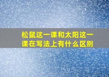 松鼠这一课和太阳这一课在写法上有什么区别