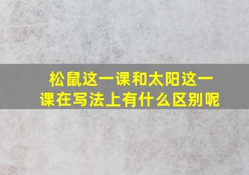 松鼠这一课和太阳这一课在写法上有什么区别呢