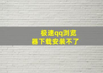 极速qq浏览器下载安装不了