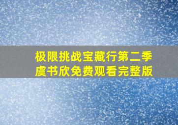 极限挑战宝藏行第二季虞书欣免费观看完整版