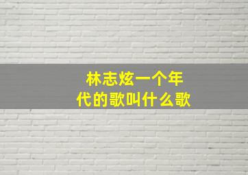 林志炫一个年代的歌叫什么歌