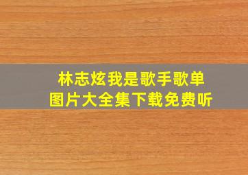 林志炫我是歌手歌单图片大全集下载免费听