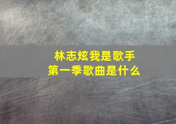 林志炫我是歌手第一季歌曲是什么