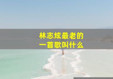 林志炫最老的一首歌叫什么