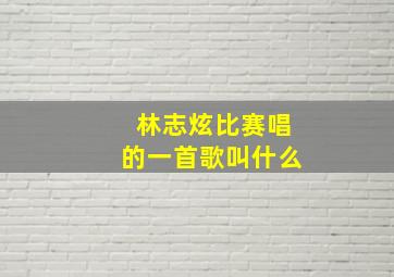 林志炫比赛唱的一首歌叫什么