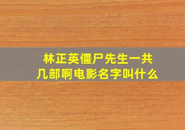 林正英僵尸先生一共几部啊电影名字叫什么