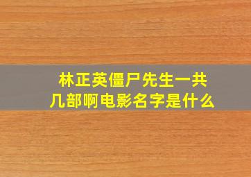 林正英僵尸先生一共几部啊电影名字是什么