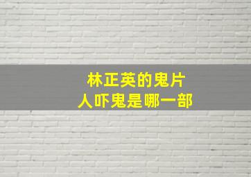 林正英的鬼片人吓鬼是哪一部