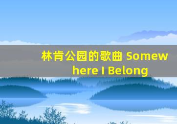 林肯公园的歌曲 Somewhere I Belong