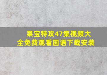 果宝特攻47集视频大全免费观看国语下载安装