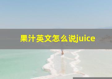 果汁英文怎么说juice