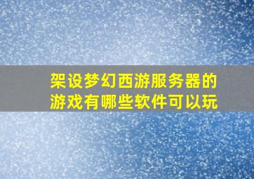 架设梦幻西游服务器的游戏有哪些软件可以玩