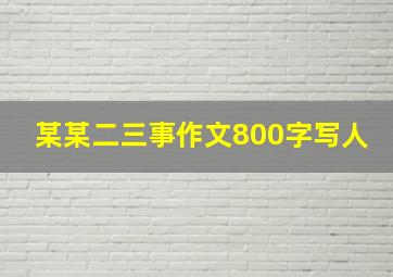 某某二三事作文800字写人