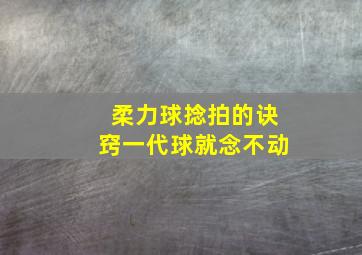 柔力球捻拍的诀窍一代球就念不动