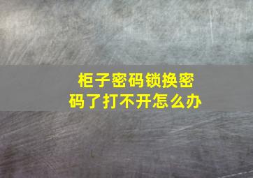 柜子密码锁换密码了打不开怎么办