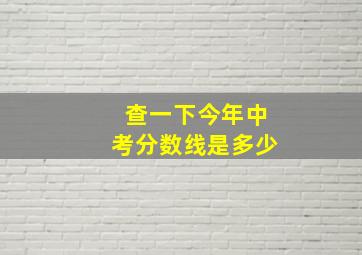 查一下今年中考分数线是多少