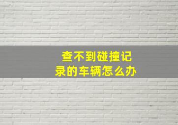 查不到碰撞记录的车辆怎么办