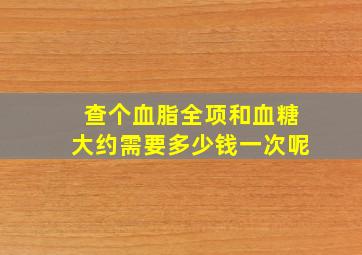 查个血脂全项和血糖大约需要多少钱一次呢