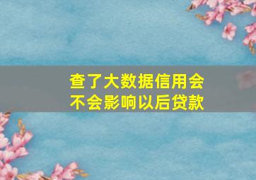 查了大数据信用会不会影响以后贷款