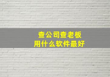 查公司查老板用什么软件最好